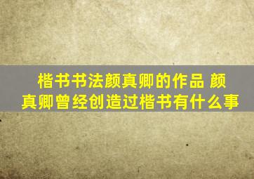 楷书书法颜真卿的作品 颜真卿曾经创造过楷书有什么事